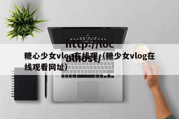 糖心少女vlog在线观（糖少女vlog在线观看网址）